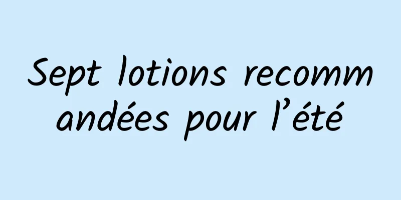 Sept lotions recommandées pour l’été