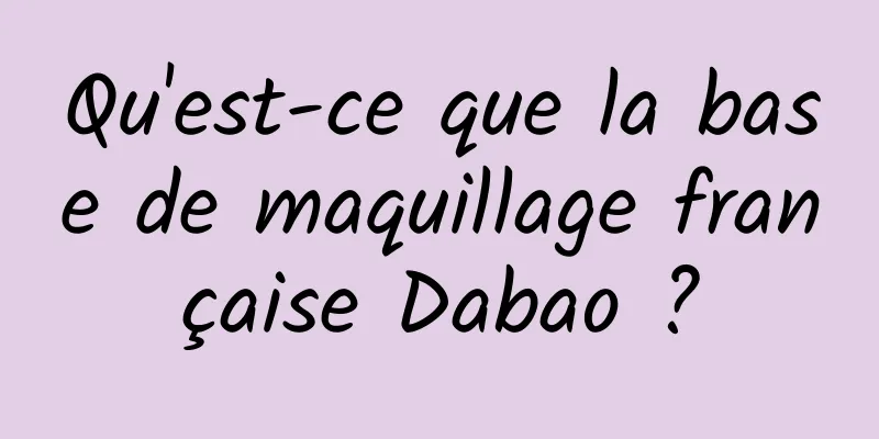 Qu'est-ce que la base de maquillage française Dabao ?