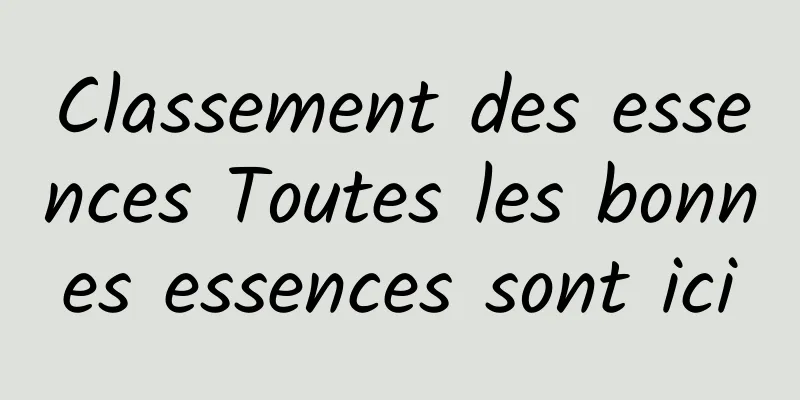 Classement des essences Toutes les bonnes essences sont ici
