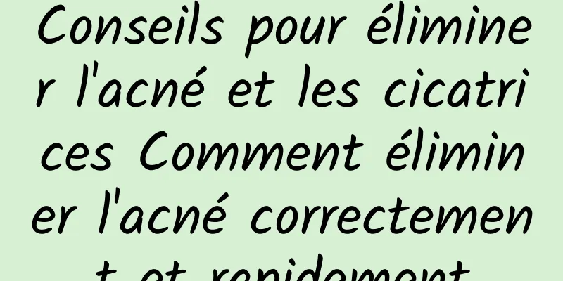 Conseils pour éliminer l'acné et les cicatrices Comment éliminer l'acné correctement et rapidement