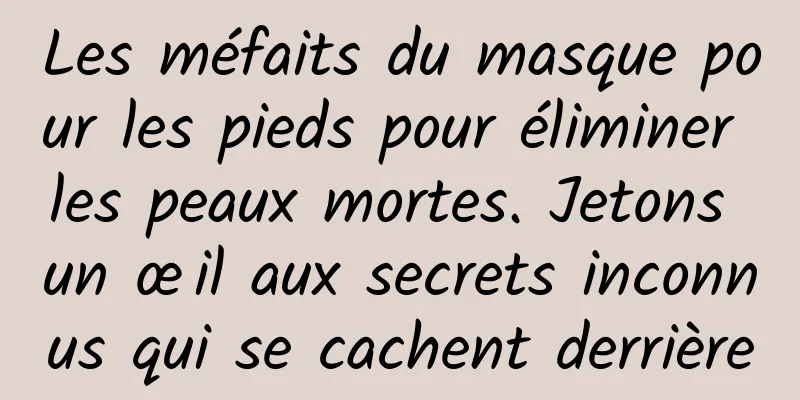 Les méfaits du masque pour les pieds pour éliminer les peaux mortes. Jetons un œil aux secrets inconnus qui se cachent derrière