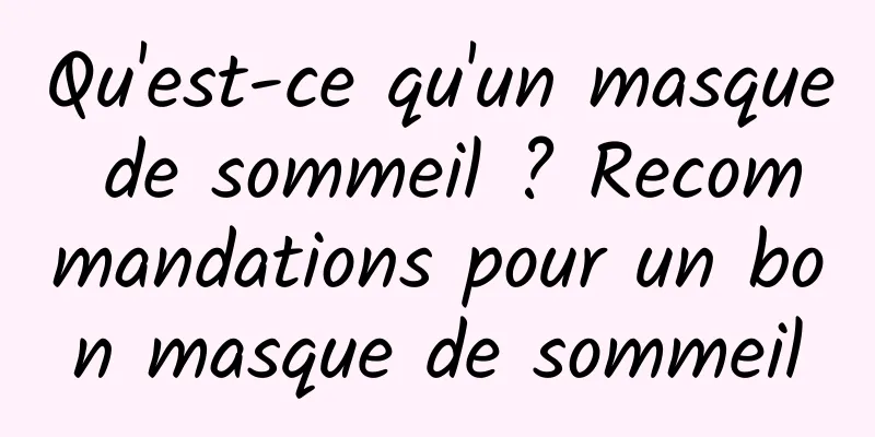 Qu'est-ce qu'un masque de sommeil ? Recommandations pour un bon masque de sommeil