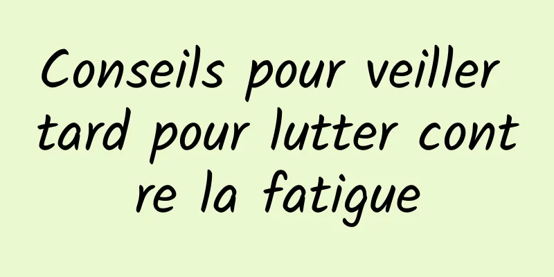 Conseils pour veiller tard pour lutter contre la fatigue