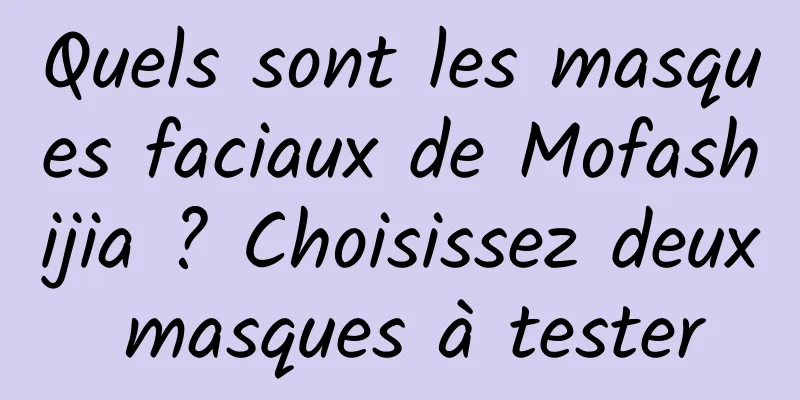 Quels sont les masques faciaux de Mofashijia ? Choisissez deux masques à tester