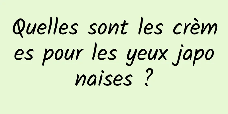 Quelles sont les crèmes pour les yeux japonaises ?