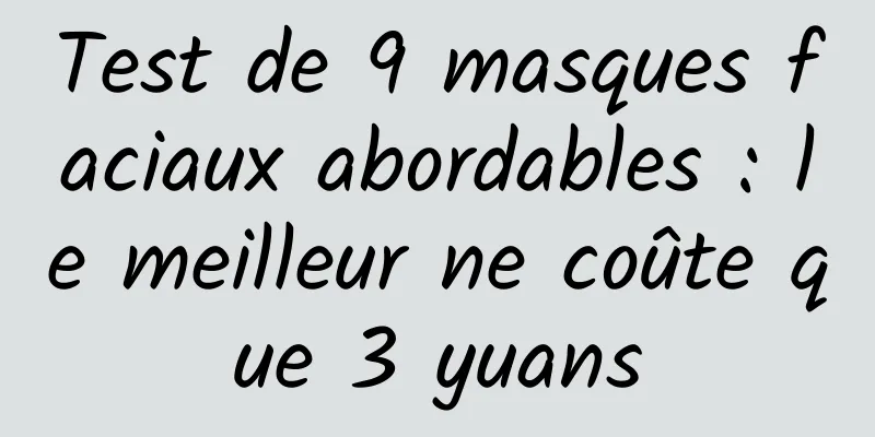 Test de 9 masques faciaux abordables : le meilleur ne coûte que 3 yuans
