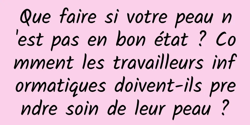 Que faire si votre peau n'est pas en bon état ? Comment les travailleurs informatiques doivent-ils prendre soin de leur peau ?