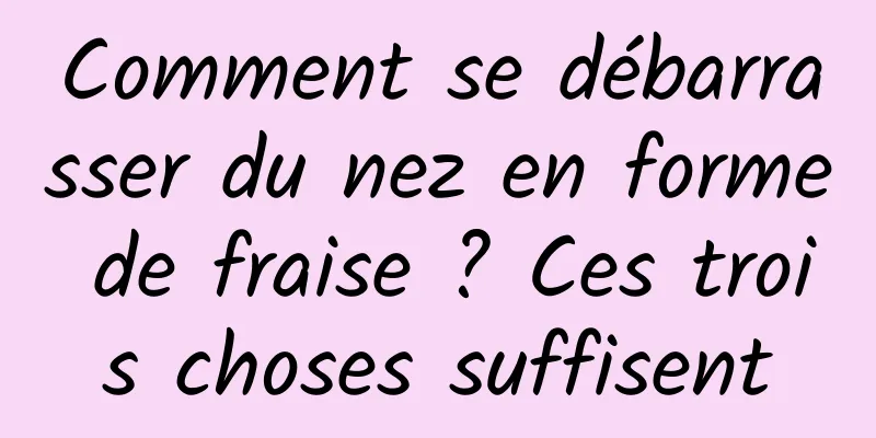 Comment se débarrasser du nez en forme de fraise ? Ces trois choses suffisent