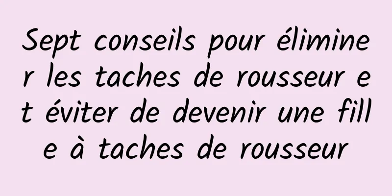 Sept conseils pour éliminer les taches de rousseur et éviter de devenir une fille à taches de rousseur