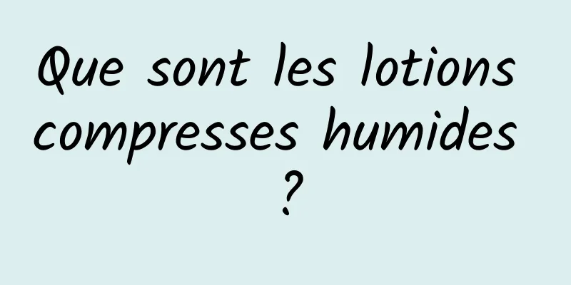 Que sont les lotions compresses humides ?