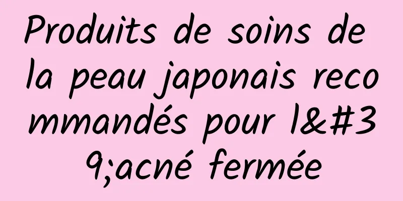 Produits de soins de la peau japonais recommandés pour l'acné fermée