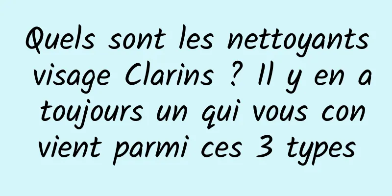 Quels sont les nettoyants visage Clarins ? Il y en a toujours un qui vous convient parmi ces 3 types
