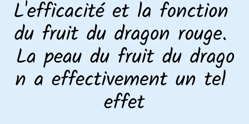 L'efficacité et la fonction du fruit du dragon rouge. La peau du fruit du dragon a effectivement un tel effet