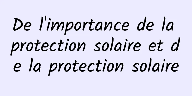 De l'importance de la protection solaire et de la protection solaire