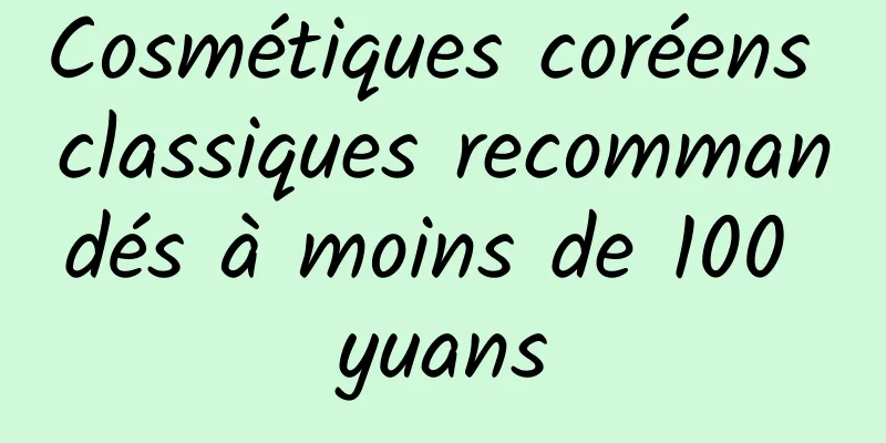 Cosmétiques coréens classiques recommandés à moins de 100 yuans
