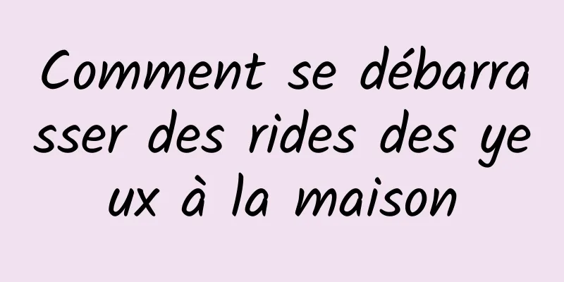 Comment se débarrasser des rides des yeux à la maison