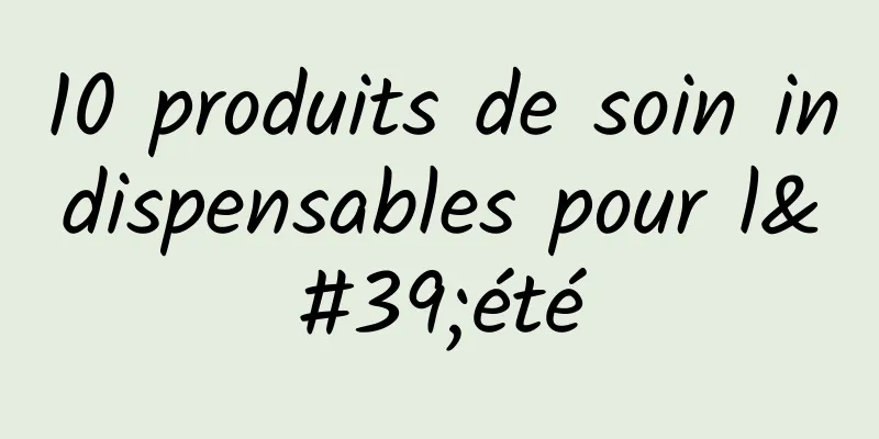 10 produits de soin indispensables pour l'été