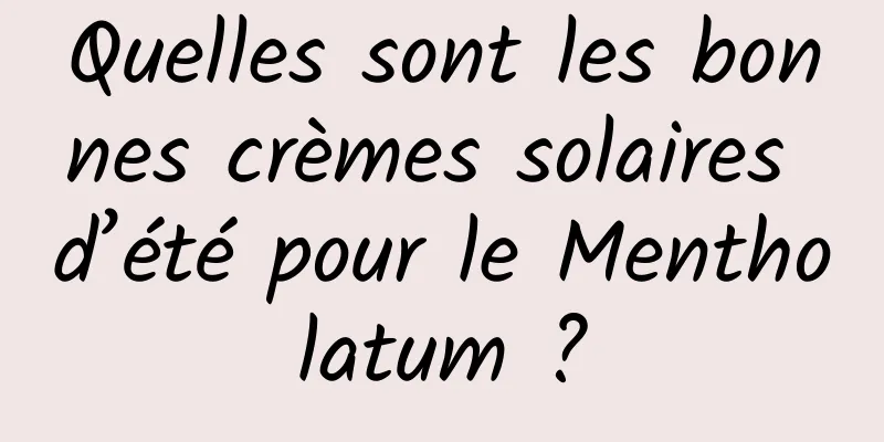 Quelles sont les bonnes crèmes solaires d’été pour le Mentholatum ?