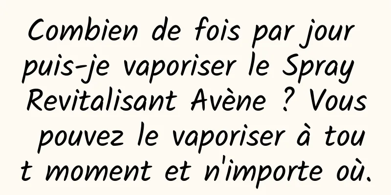 Combien de fois par jour puis-je vaporiser le Spray Revitalisant Avène ? Vous pouvez le vaporiser à tout moment et n'importe où.
