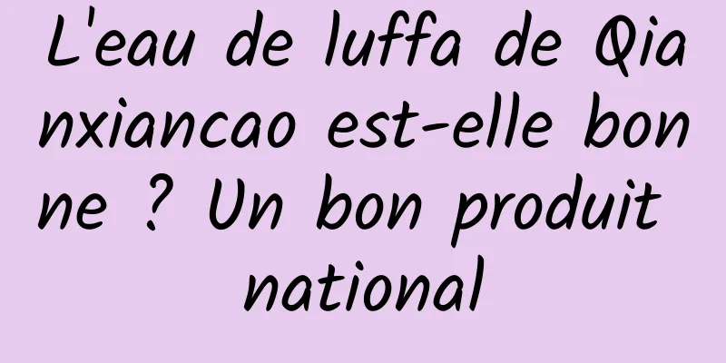 L'eau de luffa de Qianxiancao est-elle bonne ? Un bon produit national
