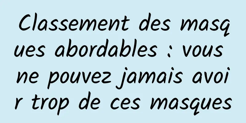 Classement des masques abordables : vous ne pouvez jamais avoir trop de ces masques