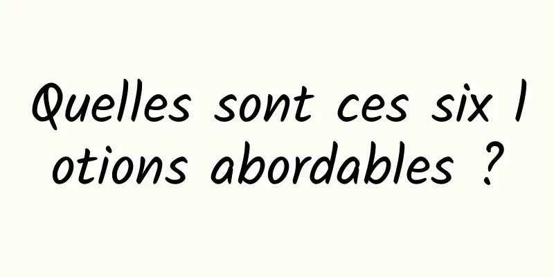 Quelles sont ces six lotions abordables ?