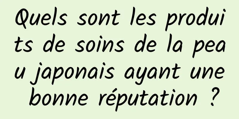 Quels sont les produits de soins de la peau japonais ayant une bonne réputation ?