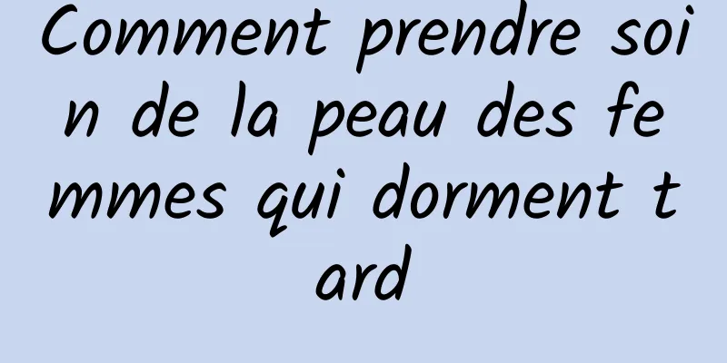 Comment prendre soin de la peau des femmes qui dorment tard