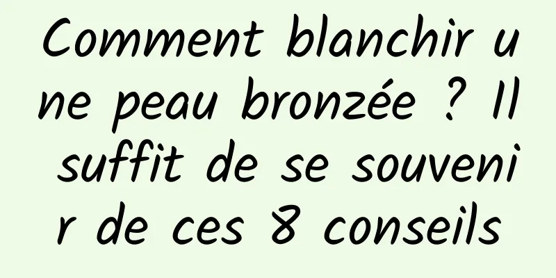 Comment blanchir une peau bronzée ? Il suffit de se souvenir de ces 8 conseils