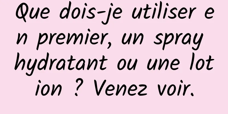 Que dois-je utiliser en premier, un spray hydratant ou une lotion ? Venez voir.