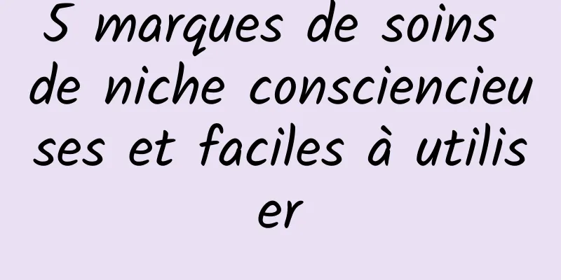 5 marques de soins de niche consciencieuses et faciles à utiliser