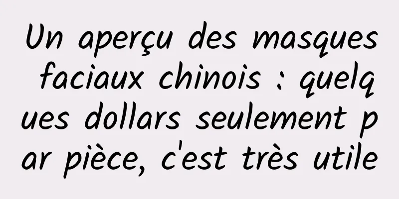 Un aperçu des masques faciaux chinois : quelques dollars seulement par pièce, c'est très utile