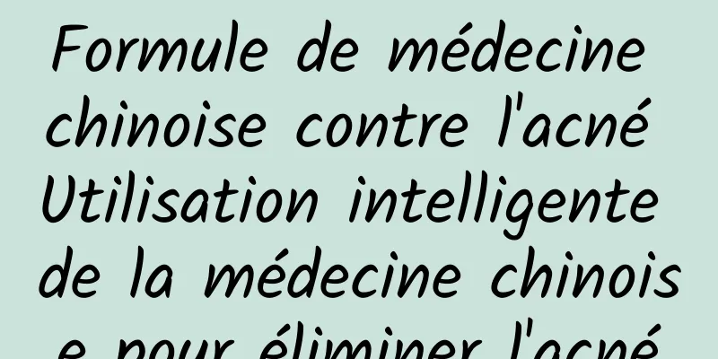 Formule de médecine chinoise contre l'acné Utilisation intelligente de la médecine chinoise pour éliminer l'acné