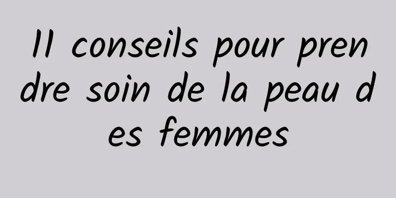 11 conseils pour prendre soin de la peau des femmes