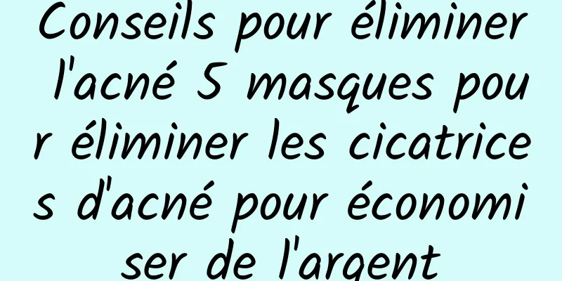 Conseils pour éliminer l'acné 5 masques pour éliminer les cicatrices d'acné pour économiser de l'argent