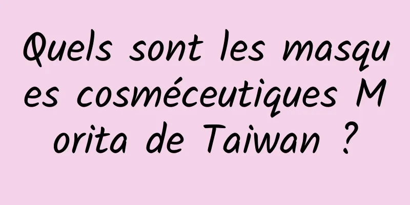 Quels sont les masques cosméceutiques Morita de Taiwan ?