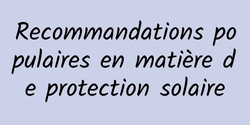 Recommandations populaires en matière de protection solaire