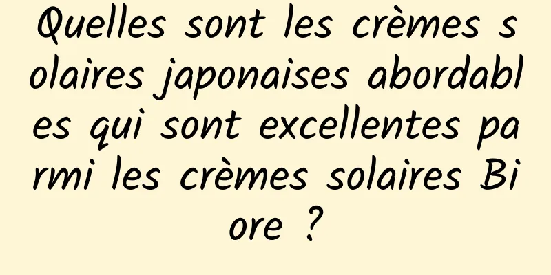 Quelles sont les crèmes solaires japonaises abordables qui sont excellentes parmi les crèmes solaires Biore ?