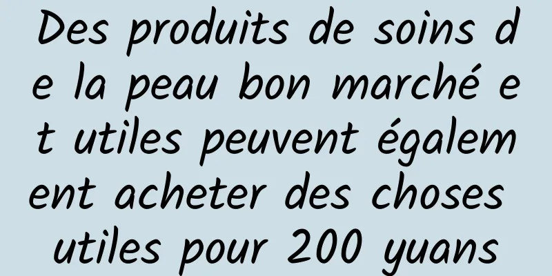 Des produits de soins de la peau bon marché et utiles peuvent également acheter des choses utiles pour 200 yuans