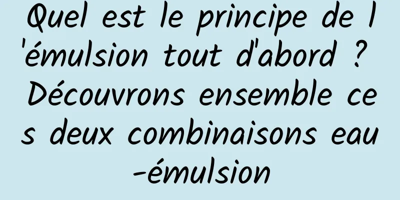 Quel est le principe de l'émulsion tout d'abord ? Découvrons ensemble ces deux combinaisons eau-émulsion