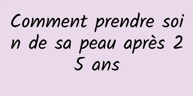 Comment prendre soin de sa peau après 25 ans