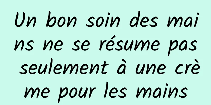 Un bon soin des mains ne se résume pas seulement à une crème pour les mains
