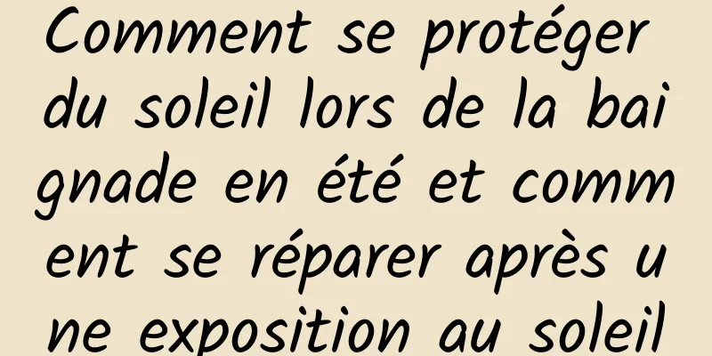 Comment se protéger du soleil lors de la baignade en été et comment se réparer après une exposition au soleil