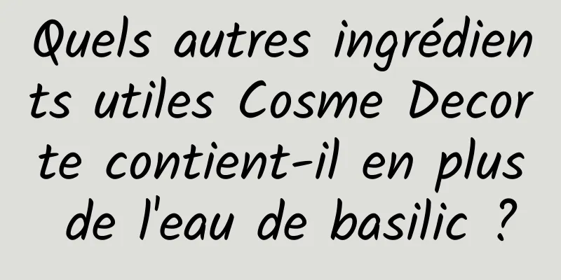 Quels autres ingrédients utiles Cosme Decorte contient-il en plus de l'eau de basilic ?