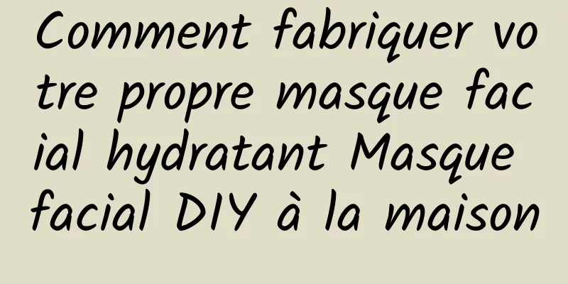 Comment fabriquer votre propre masque facial hydratant Masque facial DIY à la maison