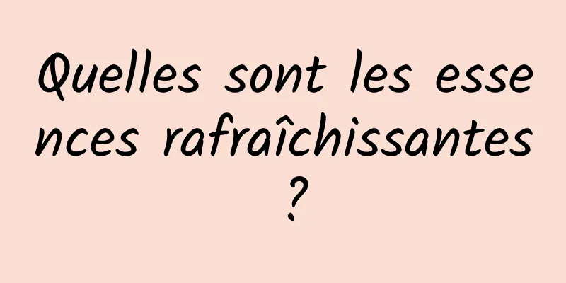Quelles sont les essences rafraîchissantes ?