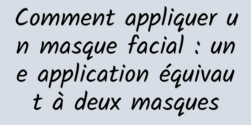 Comment appliquer un masque facial : une application équivaut à deux masques