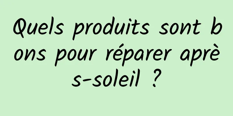 Quels produits sont bons pour réparer après-soleil ?