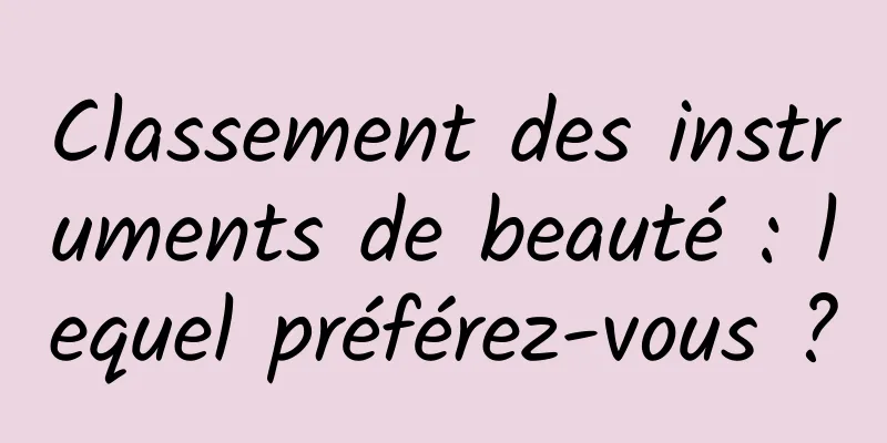 Classement des instruments de beauté : lequel préférez-vous ?