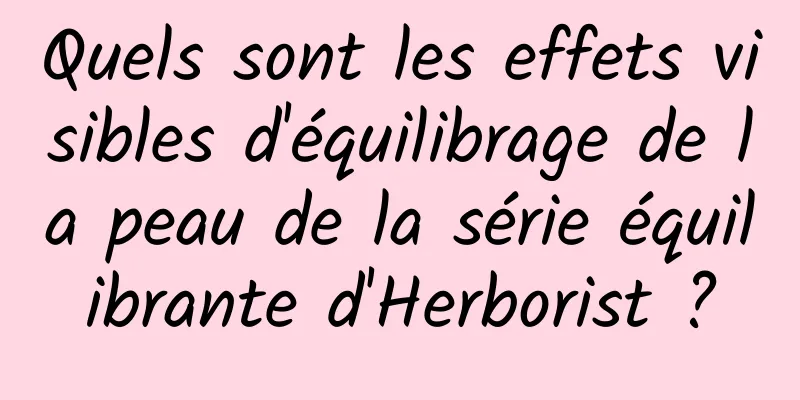 Quels sont les effets visibles d'équilibrage de la peau de la série équilibrante d'Herborist ?